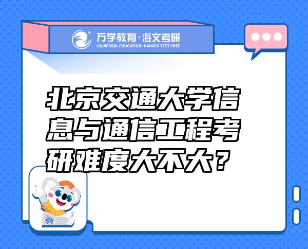 北京交通大學(xué)信息與通信工程考研難度大不大？