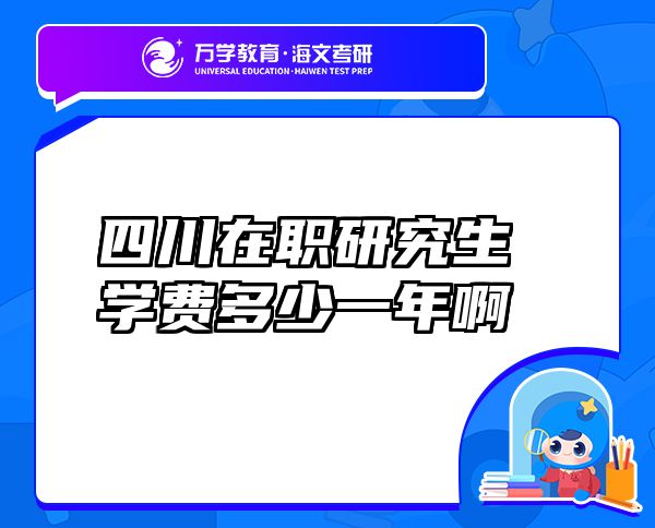 四川在職研究生學(xué)費(fèi)多少一年啊