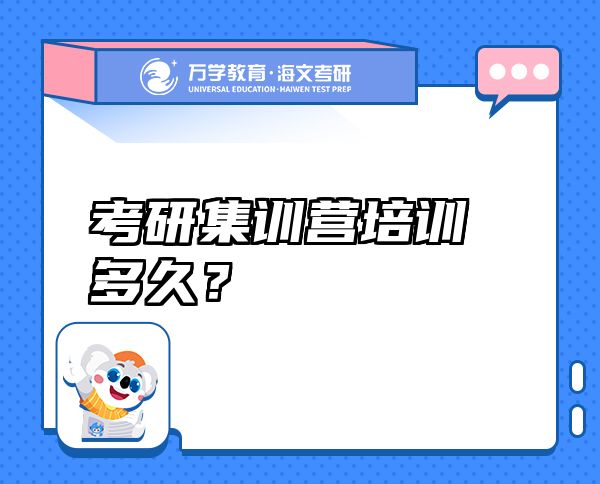 考研集訓(xùn)營培訓(xùn)多久？