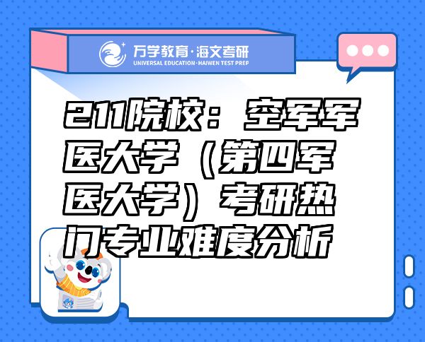 211院校：空軍軍醫(yī)大學(xué)（第四軍醫(yī)大學(xué)）考研熱門專業(yè)難度分析