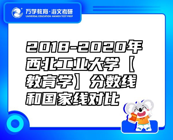 2018-2020年西北工業(yè)大學(xué)【教育學(xué)】分?jǐn)?shù)線和國(guó)家線對(duì)比