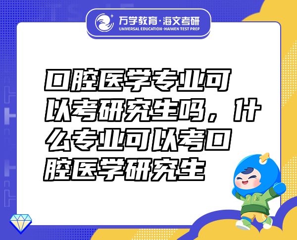 口腔醫(yī)學(xué)專業(yè)可以考研究生嗎，什么專業(yè)可以考口腔醫(yī)學(xué)研究生