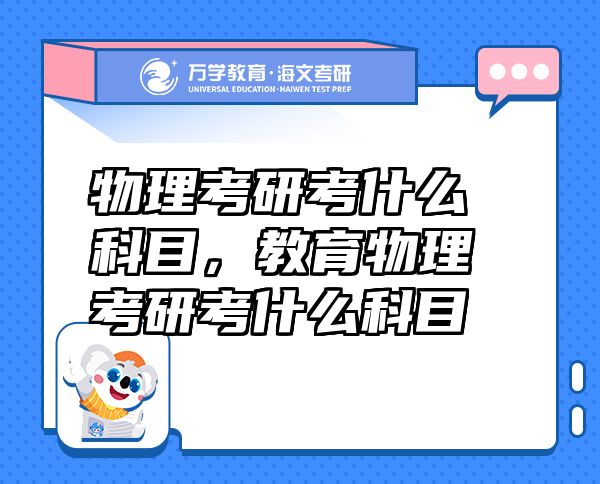物理考研考什么科目，教育物理考研考什么科目