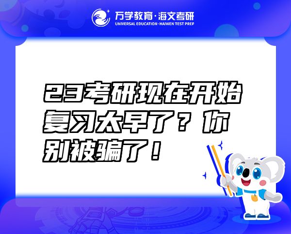 23考研現(xiàn)在開始復(fù)習(xí)太早了？你別被騙了！