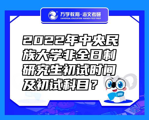 2022年中央民族大學(xué)非全日制研究生初試時間及初試科目？