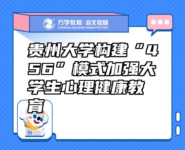 貴州大學(xué)構(gòu)建“456”模式加強(qiáng)大學(xué)生心理健康教育