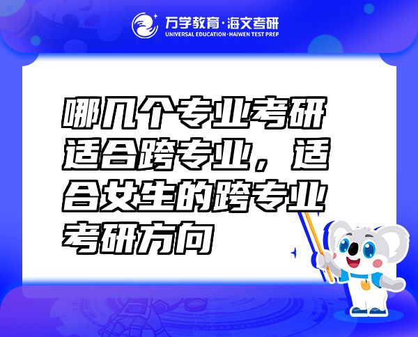 哪幾個(gè)專業(yè)考研適合跨專業(yè)，適合女生的跨專業(yè)考研方向