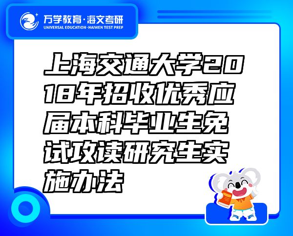 上海交通大學(xué)2018年招收優(yōu)秀應(yīng)屆本科畢業(yè)生免試攻讀研究生實(shí)施辦法