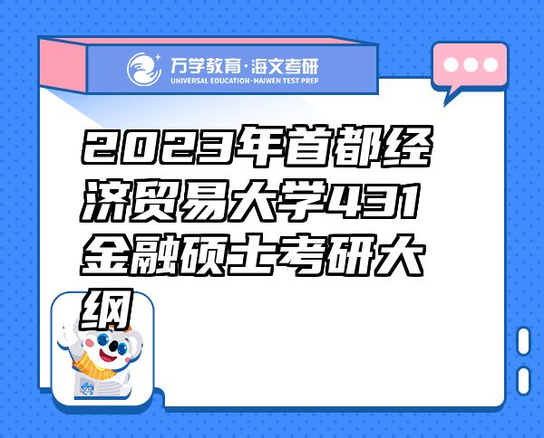 2023年首都經(jīng)濟貿(mào)易大學(xué)431金融碩士考研大綱