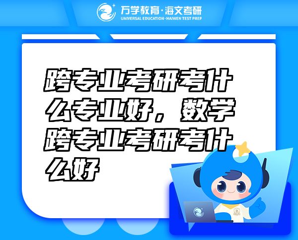 跨專業(yè)考研考什么專業(yè)好，數(shù)學(xué)跨專業(yè)考研考什么好