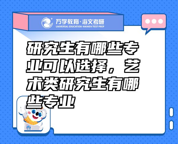 研究生有哪些專業(yè)可以選擇，藝術(shù)類研究生有哪些專業(yè)