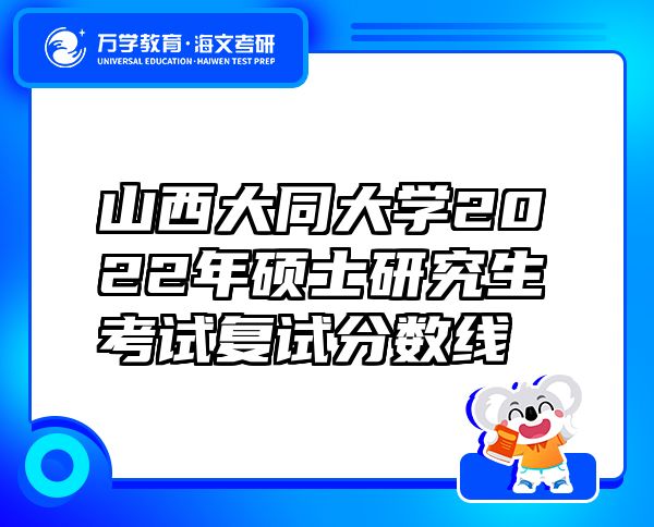 山西大同大學2022年碩士研究生考試復試分數(shù)線