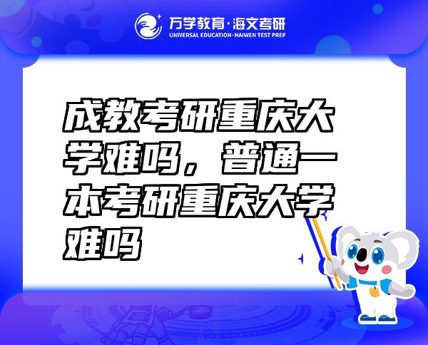 成教考研重慶大學難嗎，普通一本考研重慶大學難嗎