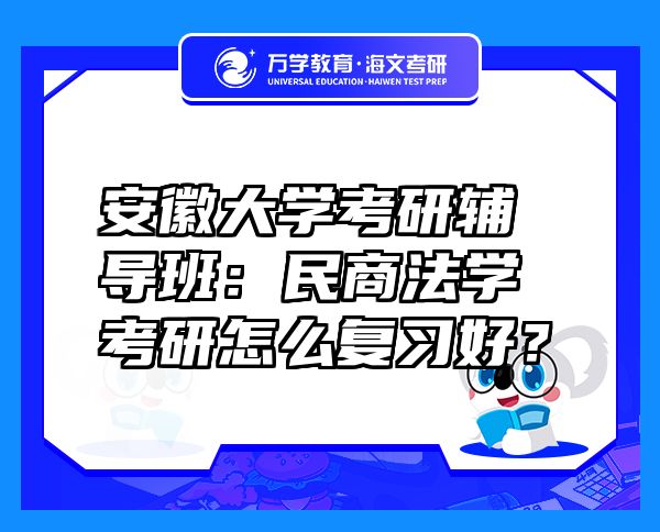 安徽大學(xué)考研輔導(dǎo)班：民商法學(xué)考研怎么復(fù)習(xí)好？
