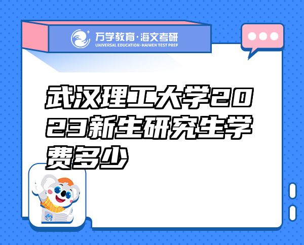 武漢理工大學(xué)2023新生研究生學(xué)費(fèi)多少
