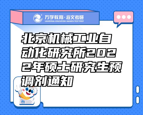 北京機械工業(yè)自動化研究所2022年碩士研究生預(yù)調(diào)劑通知