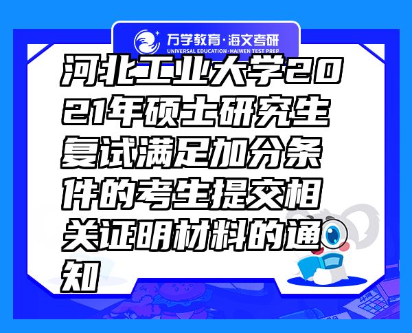 河北工業(yè)大學(xué)2021年碩士研究生復(fù)試滿足加分條件的考生提交相關(guān)證明材料的通知