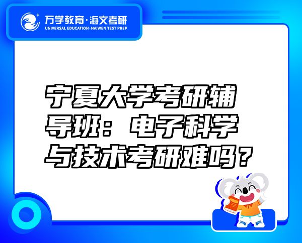 寧夏大學(xué)考研輔導(dǎo)班：電子科學(xué)與技術(shù)考研難嗎？