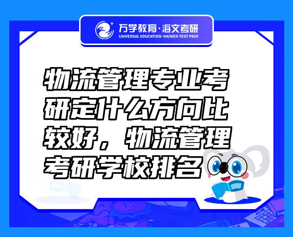 物流管理專業(yè)考研定什么方向比較好，物流管理考研學(xué)校排名