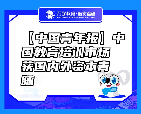 【中國(guó)青年報(bào)】中國(guó)教育培訓(xùn)市場(chǎng)獲國(guó)內(nèi)外資本青睞