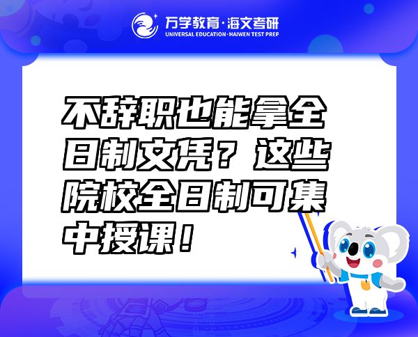 不辭職也能拿全日制文憑？這些院校全日制可集中授課！