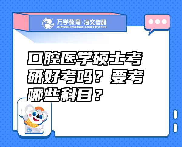 口腔醫(yī)學(xué)碩士考研好考嗎？要考哪些科目？