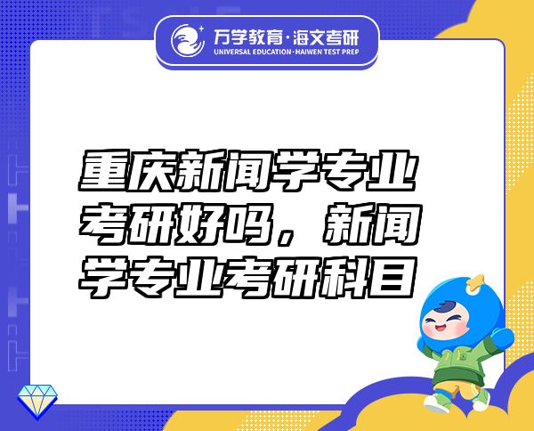 重慶新聞學(xué)專(zhuān)業(yè)考研好嗎，新聞學(xué)專(zhuān)業(yè)考研科目