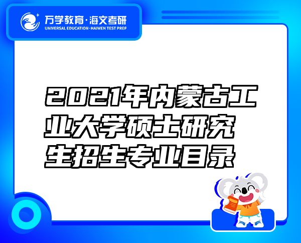 2021年內蒙古工業(yè)大學碩士研究生招生專業(yè)目錄