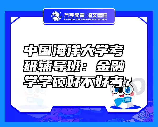中國(guó)海洋大學(xué)考研輔導(dǎo)班：金融學(xué)學(xué)碩好不好考？