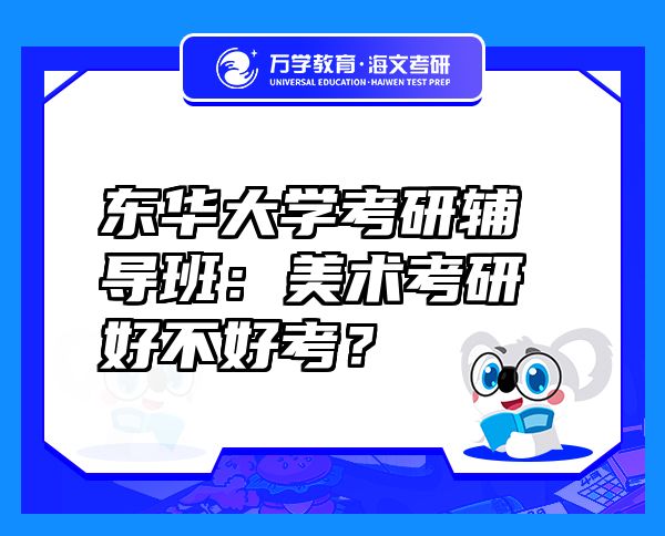 東華大學(xué)考研輔導(dǎo)班：美術(shù)考研好不好考？