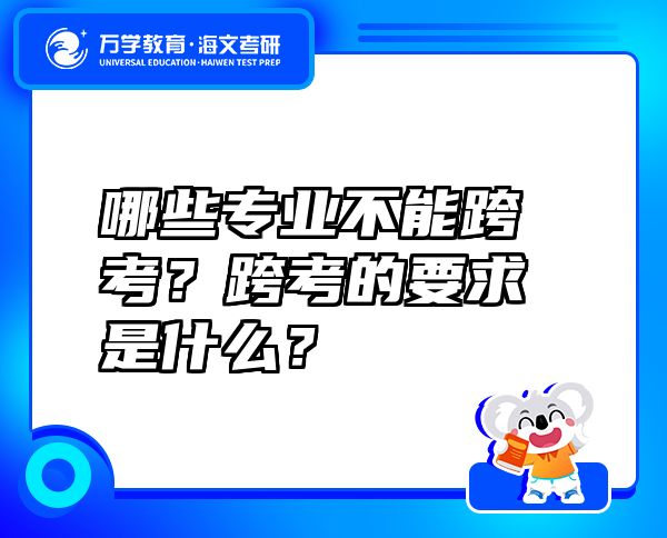 哪些專業(yè)不能跨考？跨考的要求是什么？