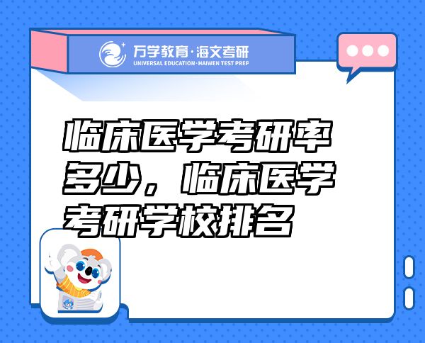 臨床醫(yī)學(xué)考研率多少，臨床醫(yī)學(xué)考研學(xué)校排名