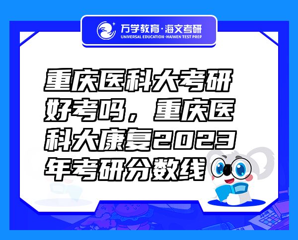 重慶醫(yī)科大考研好考嗎，重慶醫(yī)科大康復(fù)2023年考研分?jǐn)?shù)線