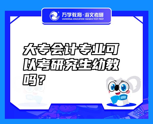 大專會(huì)計(jì)專業(yè)可以考研究生幼教嗎？