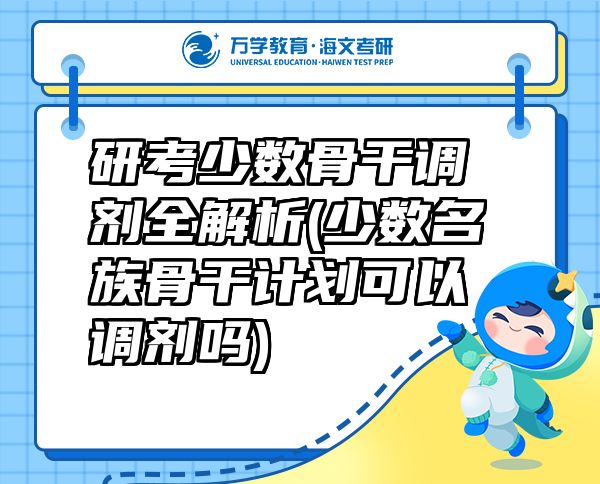 研考少數(shù)骨干調(diào)劑全解析(少數(shù)名族骨干計劃可以調(diào)劑嗎)