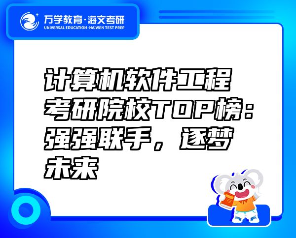 計(jì)算機(jī)軟件工程考研院校TOP榜：強(qiáng)強(qiáng)聯(lián)手，逐夢(mèng)未來(lái)