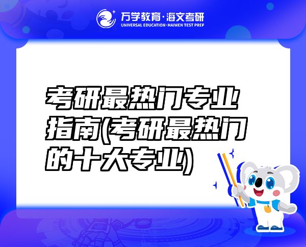 考研最熱門(mén)專(zhuān)業(yè)指南(考研最熱門(mén)的十大專(zhuān)業(yè))