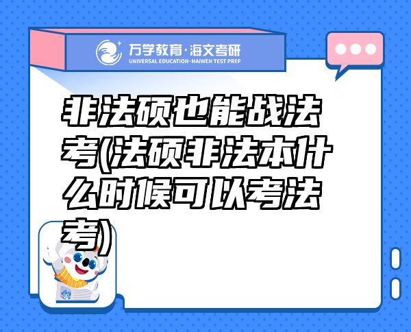 非法碩也能戰(zhàn)法考(法碩非法本什么時(shí)候可以考法考)