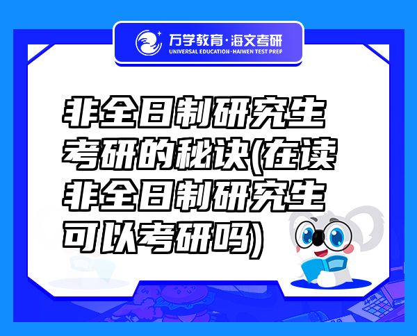 非全日制研究生考研的秘訣(在讀非全日制研究生可以考研嗎)