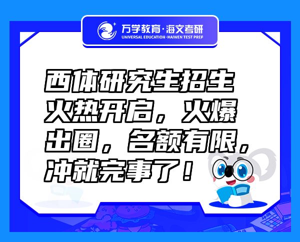 西體研究生招生火熱開(kāi)啟，火爆出圈，名額有限，沖就完事了！