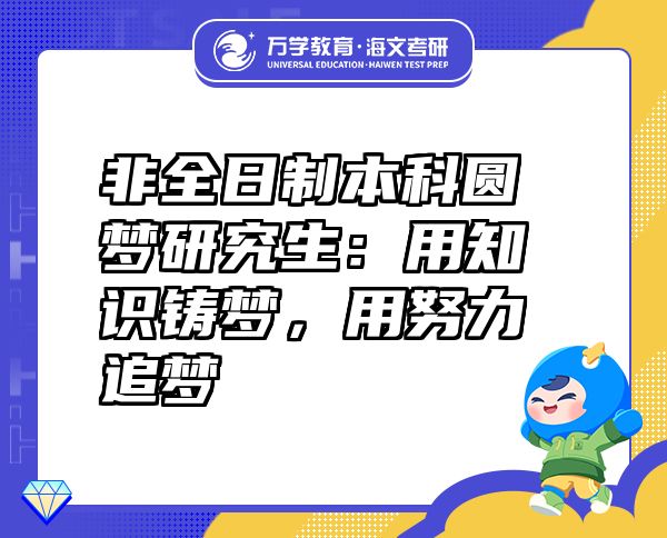 非全日制本科圓夢(mèng)研究生：用知識(shí)鑄夢(mèng)，用努力追夢(mèng)