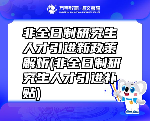 非全日制研究生人才引進(jìn)新政策解析(非全日制研究生人才引進(jìn)補(bǔ)貼)