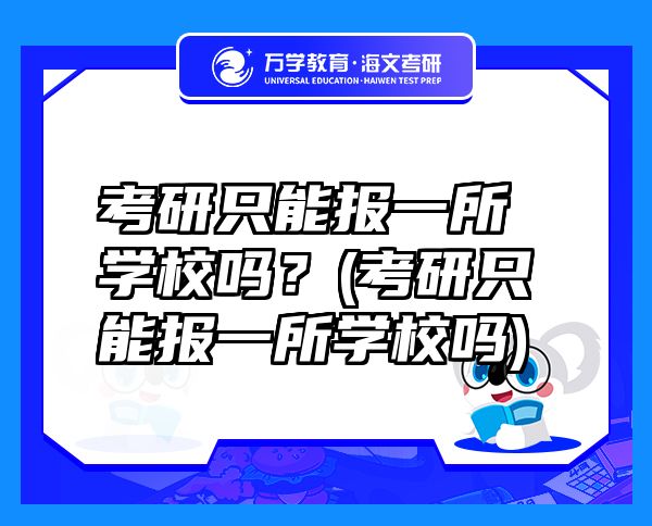 考研只能報(bào)一所學(xué)校嗎？(考研只能報(bào)一所學(xué)校嗎)