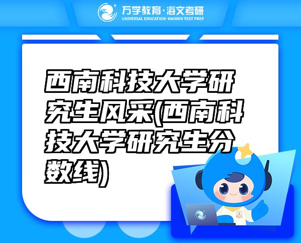 西南科技大學研究生風采(西南科技大學研究生分數(shù)線)