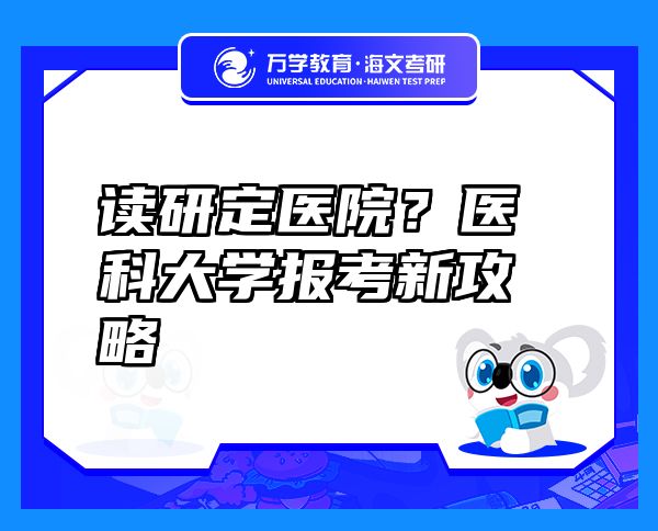 讀研定醫(yī)院？醫(yī)科大學報考新攻略