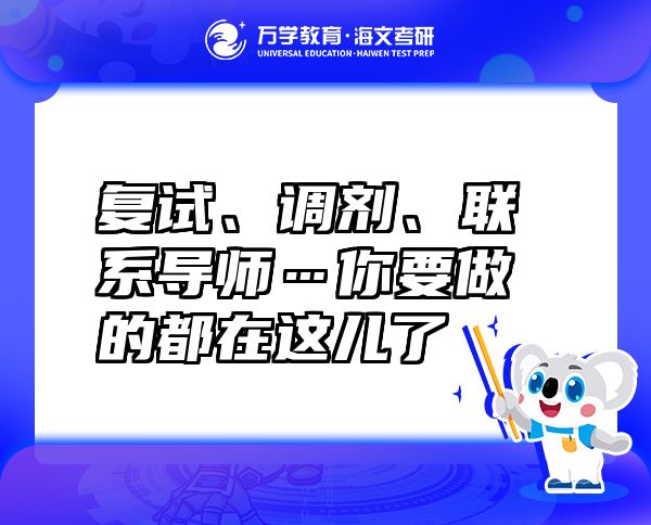 復(fù)試、調(diào)劑、聯(lián)系導(dǎo)師…你要做的都在這兒了