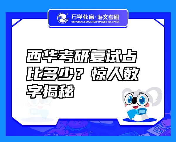 西華考研復(fù)試占比多少？驚人數(shù)字揭秘
