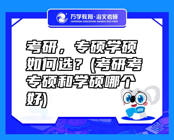 考研，專碩學(xué)碩如何選？(考研考專碩和學(xué)碩哪個好)