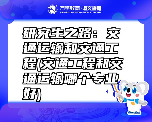 研究生之路：交通運(yùn)輸和交通工程(交通工程和交通運(yùn)輸哪個(gè)專業(yè)好)