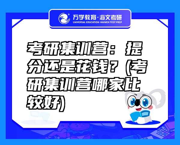 考研集訓(xùn)營(yíng)：提分還是花錢(qián)？(考研集訓(xùn)營(yíng)哪家比較好)